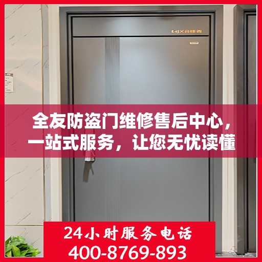 全友防盗门维修售后中心，一站式服务，让您无忧读懂防盗门维修全攻略