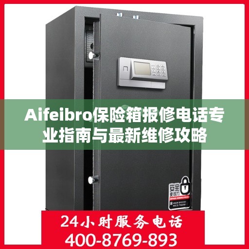 Aifeibro保险箱报修电话专业指南与最新维修攻略
