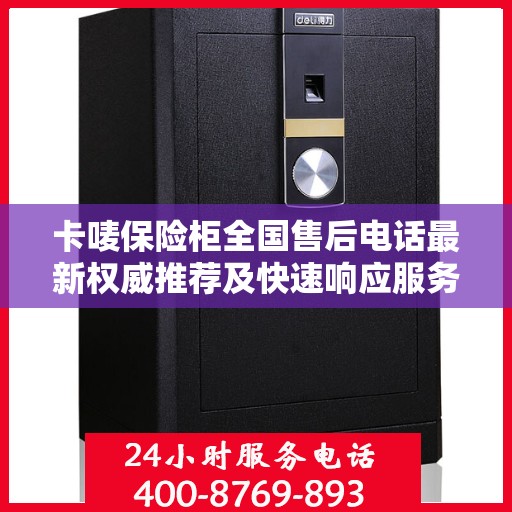 卡唛保险柜全国售后电话最新权威推荐及快速响应服务指南