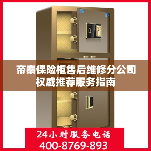 帝泰保险柜售后维修分公司权威推荐服务指南