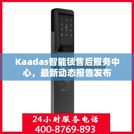 Kaadas智能锁售后服务中心，最新动态报告发布