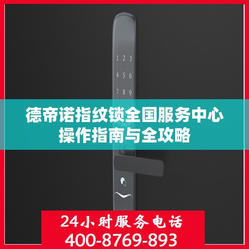 德帝诺指纹锁全国服务中心操作指南与全攻略