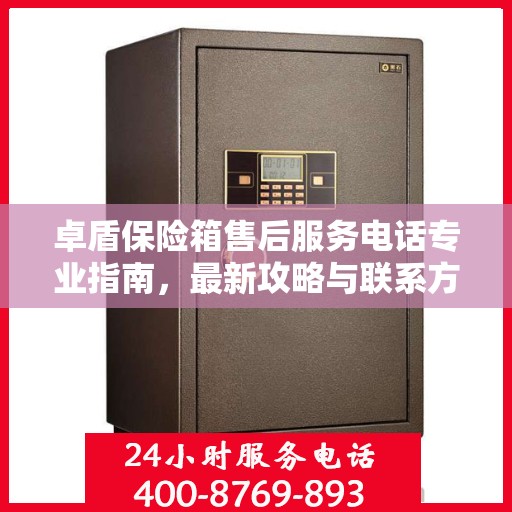 卓盾保险箱售后服务电话专业指南，最新攻略与联系方式揭秘