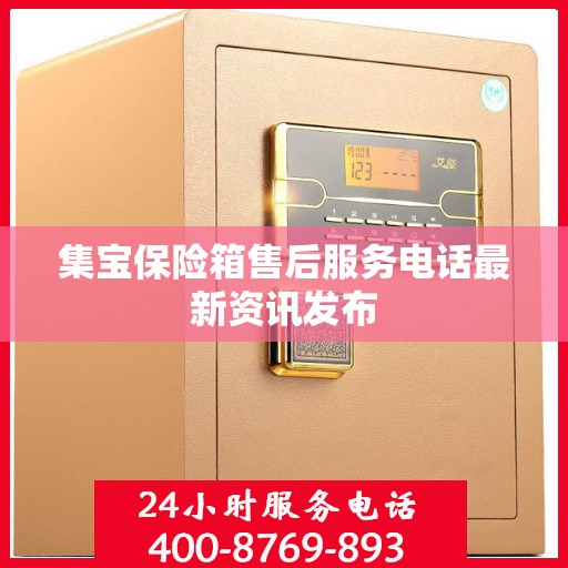 集宝保险箱售后服务电话最新资讯发布