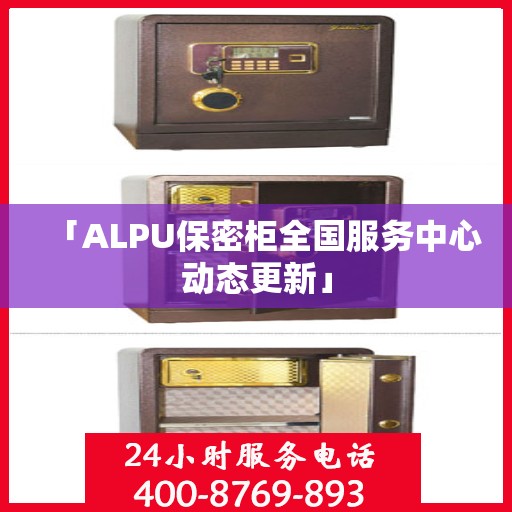 「ALPU保密柜全国服务中心动态更新」