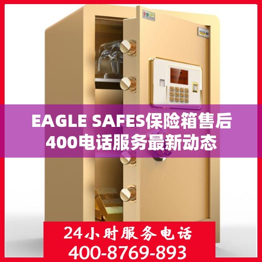 EAGLE SAFES保险箱售后400电话服务最新动态