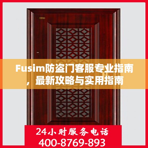Fusim防盗门客服专业指南，最新攻略与实用指南
