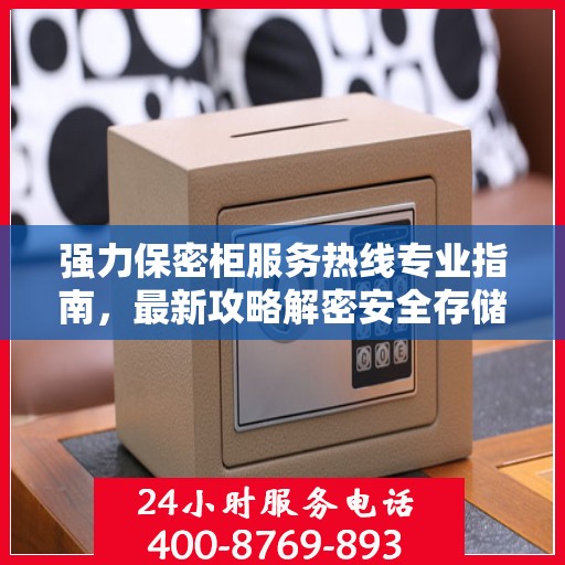 强力保密柜服务热线专业指南，最新攻略解密安全存储秘籍