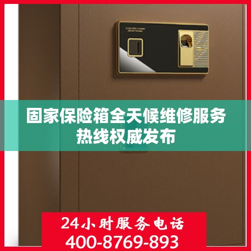 固家保险箱全天候维修服务热线权威发布