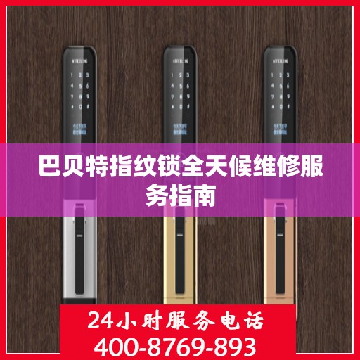 巴贝特指纹锁全天候维修服务指南