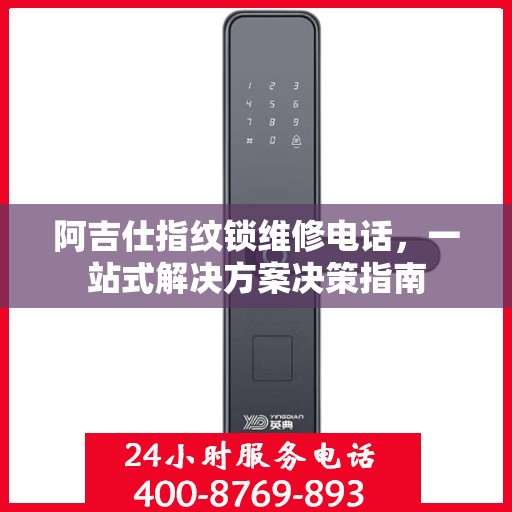 阿吉仕指纹锁维修电话，一站式解决方案决策指南