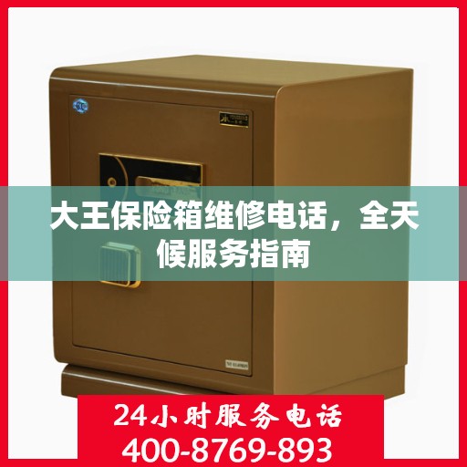 大王保险箱维修电话，全天候服务指南