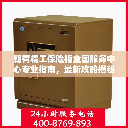 朝有精工保险柜全国服务中心专业指南，最新攻略揭秘