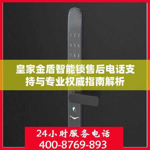 皇家金盾智能锁售后电话支持与专业权威指南解析