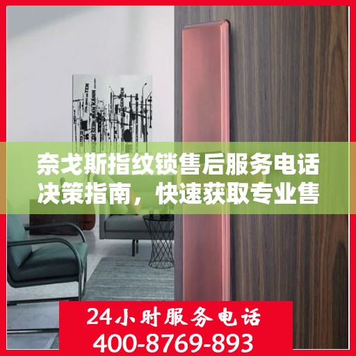奈戈斯指纹锁售后服务电话决策指南，快速获取专业售后支持联系方式！