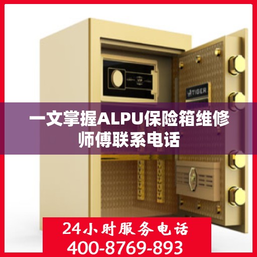 一文掌握ALPU保险箱维修师傅联系电话