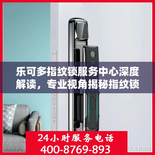 乐可多指纹锁服务中心深度解读，专业视角揭秘指纹锁奥秘