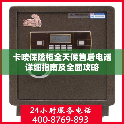 卡唛保险柜全天候售后电话详细指南及全面攻略
