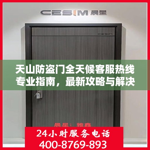 天山防盗门全天候客服热线专业指南，最新攻略与解决方案