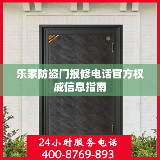 乐家防盗门报修电话官方权威信息指南