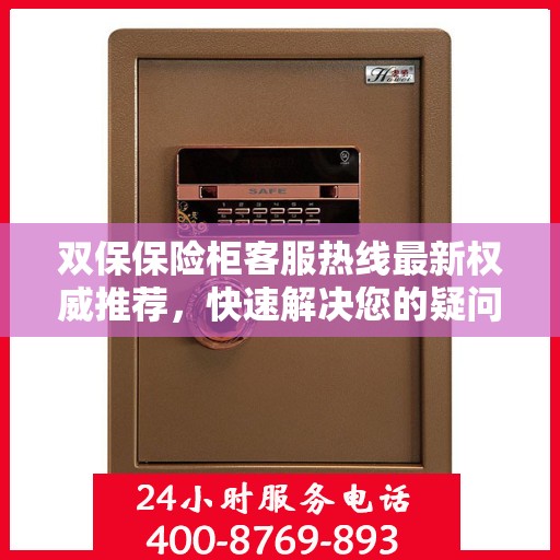 双保保险柜客服热线最新权威推荐，快速解决您的疑问和需求！