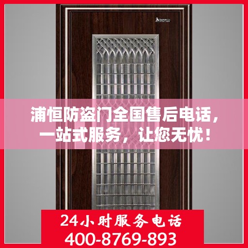 浦恒防盗门全国售后电话，一站式服务，让您无忧！
