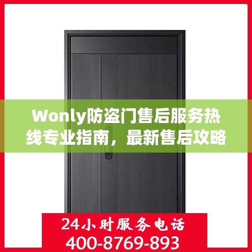 Wonly防盗门售后服务热线专业指南，最新售后攻略与联系方式