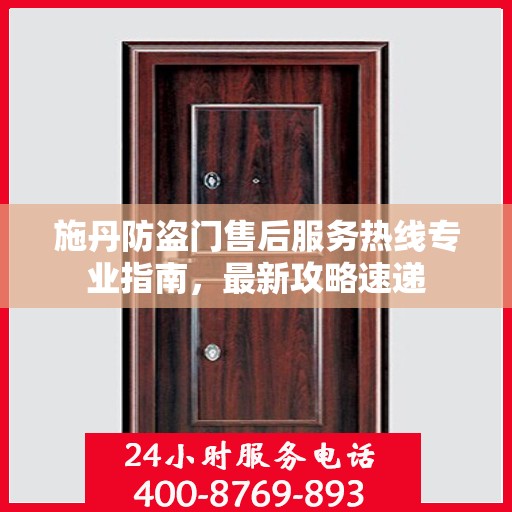 施丹防盗门售后服务热线专业指南，最新攻略速递