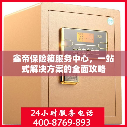 鑫帝保险箱服务中心，一站式解决方案的全面攻略