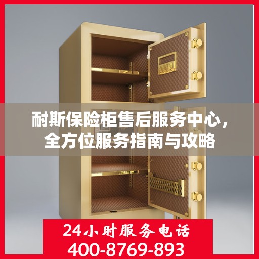 耐斯保险柜售后服务中心，全方位服务指南与攻略