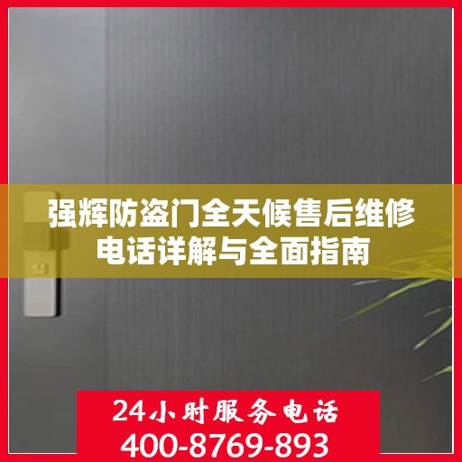 强辉防盗门全天候售后维修电话详解与全面指南