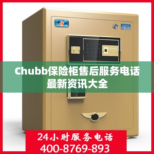 Chubb保险柜售后服务电话最新资讯大全