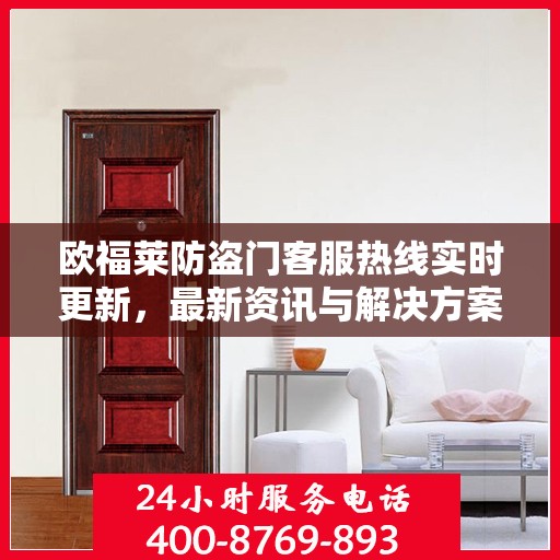 欧福莱防盗门客服热线实时更新，最新资讯与解决方案支持