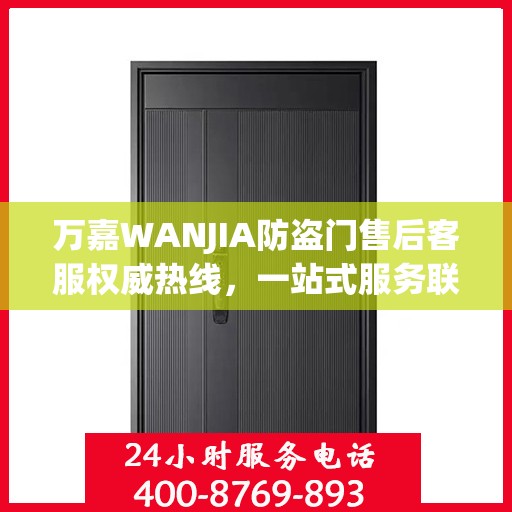 万嘉WANJIA防盗门售后客服权威热线，一站式服务联系电话公布