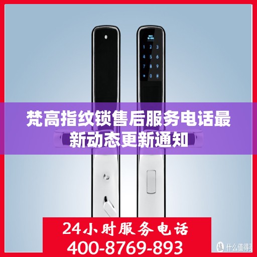 梵高指纹锁售后服务电话最新动态更新通知