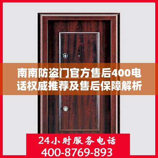 南南防盗门官方售后400电话权威推荐及售后保障解析