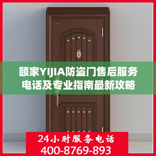 颐家YIJIA防盗门售后服务电话及专业指南最新攻略