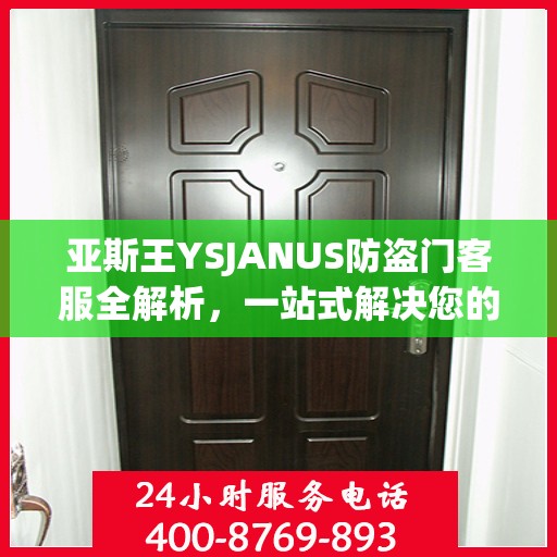 亚斯王YSJANUS防盗门客服全解析，一站式解决您的疑问和需求