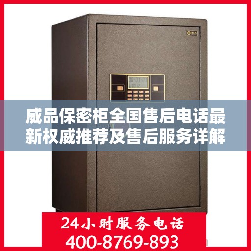 威品保密柜全国售后电话最新权威推荐及售后服务详解