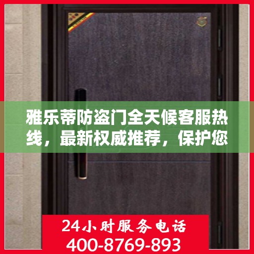 雅乐蒂防盗门全天候客服热线，最新权威推荐，保护您的安全之门