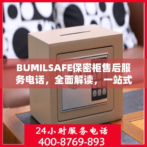 BUMILSAFE保密柜售后服务电话，全面解读，一站式解决您的疑问与需求
