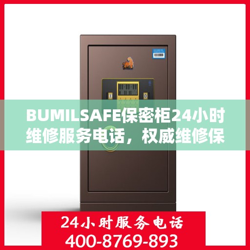 BUMILSAFE保密柜24小时维修服务电话，权威维修保障，贴心服务随时在线