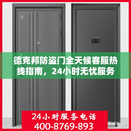 德克邦防盗门全天候客服热线指南，24小时无忧服务，让您安心无忧的门之选