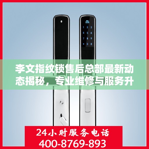 李文指纹锁售后总部最新动态揭秘，专业维修与服务升级同步进行
