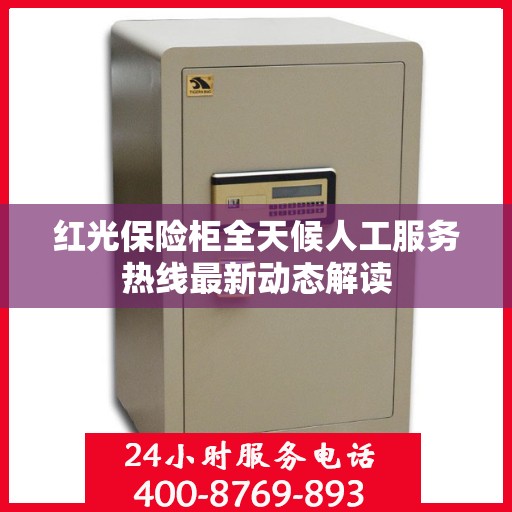 红光保险柜全天候人工服务热线最新动态解读