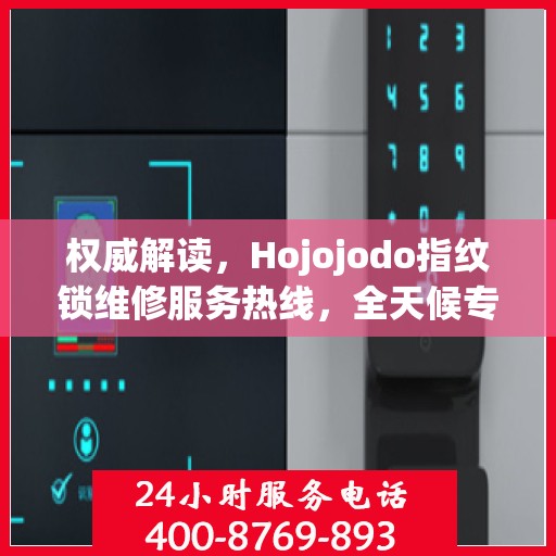 权威解读，Hojojodo指纹锁维修服务热线，全天候专业维修指南
