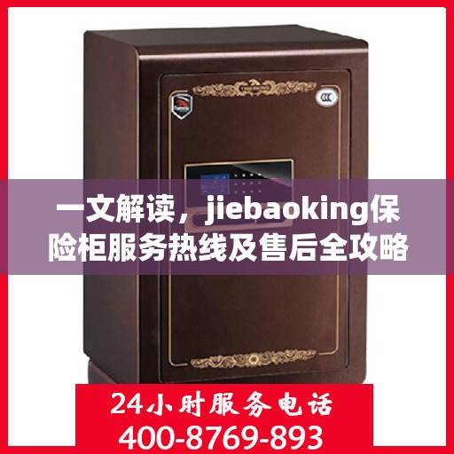一文解读，jiebaoking保险柜服务热线及售后全攻略