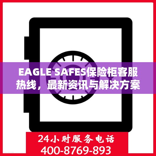 EAGLE SAFES保险柜客服热线，最新资讯与解决方案