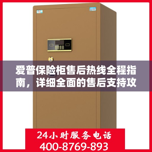 爱普保险柜售后热线全程指南，详细全面的售后支持攻略