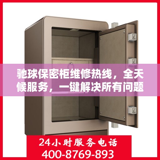 驰球保密柜维修热线，全天候服务，一键解决所有问题